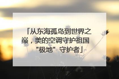 从东海孤岛到世界之巅，美的空调守护祖国“极地”守护者