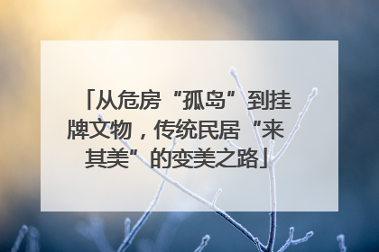 从危房“孤岛”到挂牌文物，传统民居“来其美”的变美之路