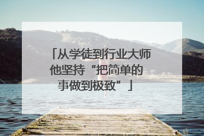 从学徒到行业大师 他坚持“把简单的事做到极致”