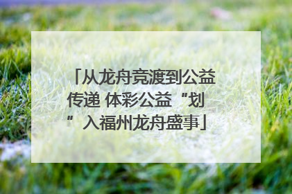从龙舟竞渡到公益传递 体彩公益“划”入福州龙舟盛事