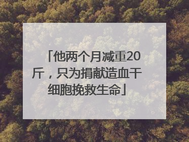 他两个月减重20斤，只为捐献造血干细胞挽救生命
