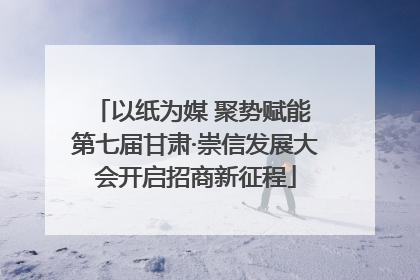 以纸为媒 聚势赋能 第七届甘肃·崇信发展大会开启招商新征程