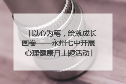 以心为笔，绘就成长画卷——永州七中开展心理健康月主题活动