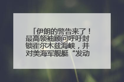 伊朗的警告来了！最高领袖顾问呼吁封锁霍尔木兹海峡，并对美海军舰艇“发动导弹袭击”