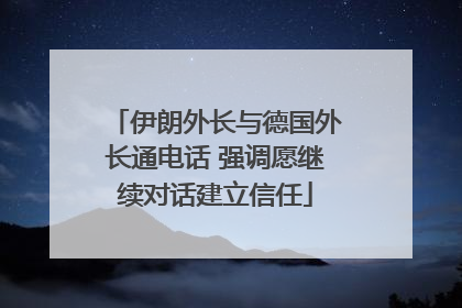 伊朗外长与德国外长通电话 强调愿继续对话建立信任