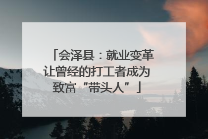 会泽县：就业变革让曾经的打工者成为致富“带头人”