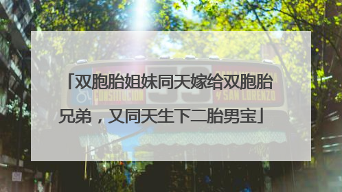 双胞胎姐妹同天嫁给双胞胎兄弟，又同天生下二胎男宝