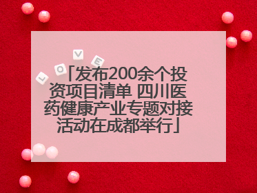 发布200余个投资项目清单 四川医药健康产业专题对接活动在成都举行