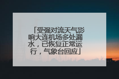 受强对流天气影响大连机场多处漏水，已恢复正常运行，气象台回应