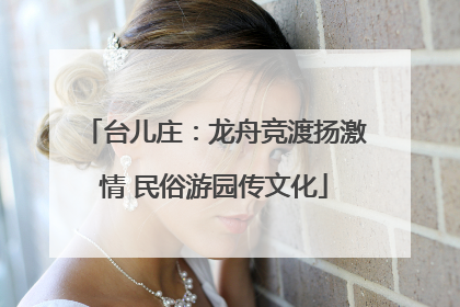 台儿庄：龙舟竞渡扬激情 民俗游园传文化