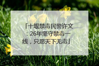 十堰禁毒民警许文：26年坚守禁毒一线，只愿天下无毒