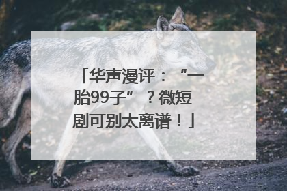 华声漫评：“一胎99子”？微短剧可别太离谱！