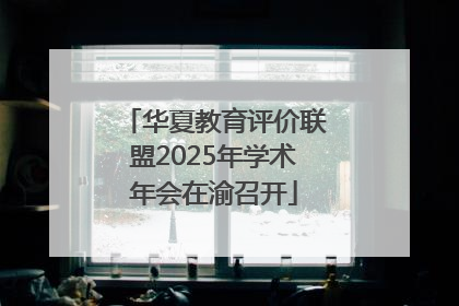 华夏教育评价联盟2025年学术年会在渝召开