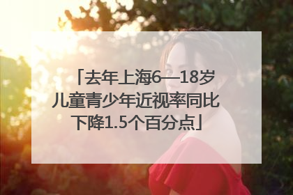 去年上海6—18岁儿童青少年近视率同比下降1.5个百分点