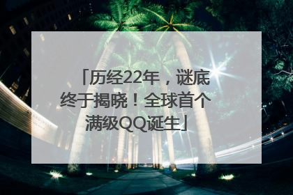 历经22年，谜底终于揭晓！全球首个满级QQ诞生