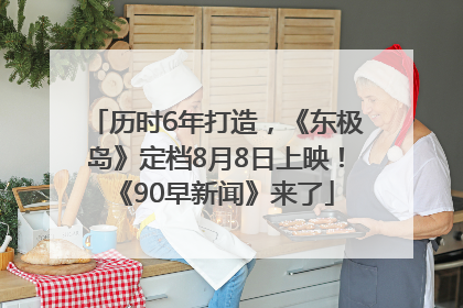 历时6年打造，《东极岛》定档8月8日上映！《90早新闻》来了