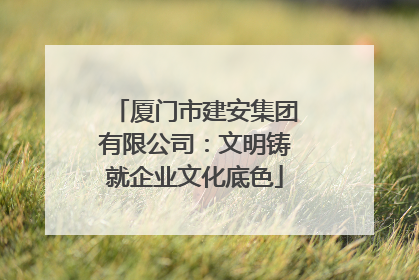 厦门市建安集团有限公司：文明铸就企业文化底色