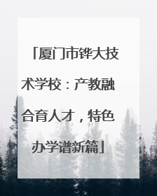 厦门市铧大技术学校：产教融合育人才，特色办学谱新篇
