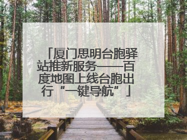 厦门思明台胞驿站推新服务——百度地图上线台胞出行“一键导航”