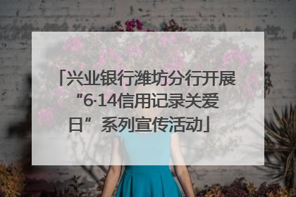 兴业银行潍坊分行开展“6·14信用记录关爱日”系列宣传活动