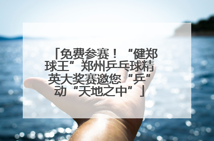 免费参赛！“健郑球王”郑州乒乓球精英大奖赛邀您“乒”动“天地之中”