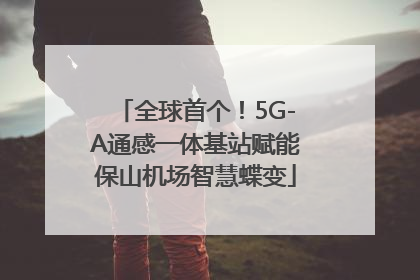 全球首个！5G-A通感一体基站赋能保山机场智慧蝶变