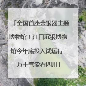 全国首座金银器主题博物馆！江口沉银博物馆今年底投入试运行｜万千气象看四川