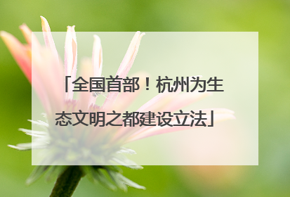 全国首部！杭州为生态文明之都建设立法