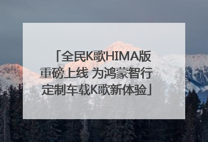 全民K歌HIMA版重磅上线 为鸿蒙智行定制车载K歌新体验