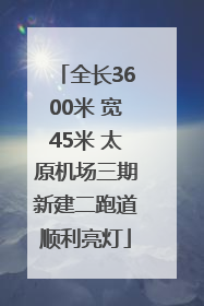 全长3600米 宽45米 太原机场三期新建二跑道顺利亮灯