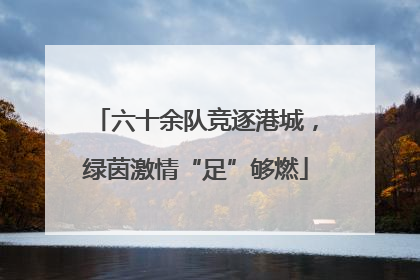 六十余队竞逐港城，绿茵激情“足”够燃