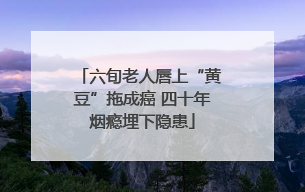 六旬老人唇上“黄豆”拖成癌 四十年烟瘾埋下隐患