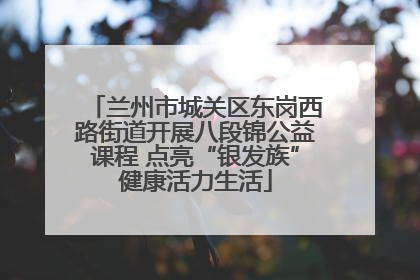 兰州市城关区东岗西路街道开展八段锦公益课程 点亮“银发族”健康活力生活