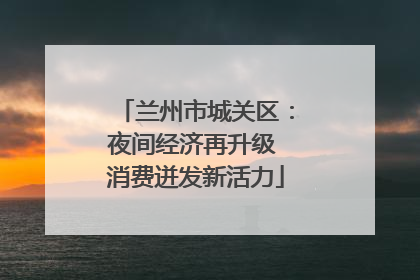 兰州市城关区：夜间经济再升级 消费迸发新活力