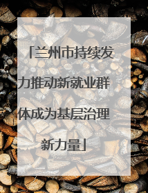 兰州市持续发力推动新就业群体成为基层治理新力量