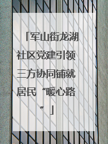 军山街龙湖社区党建引领三方协同铺就居民“暖心路”
