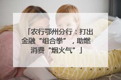 农行鄂州分行：打出金融“组合拳”，助燃消费“烟火气”