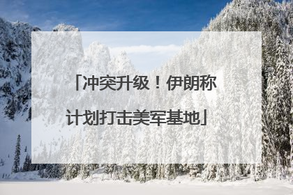 冲突升级！伊朗称计划打击美军基地