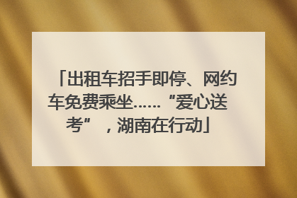 出租车招手即停、网约车免费乘坐……“爱心送考”，湖南在行动