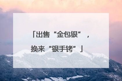 出售“金包银”，换来“银手铐”
