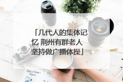 几代人的集体记忆 荆州有群老人坚持做广播体操