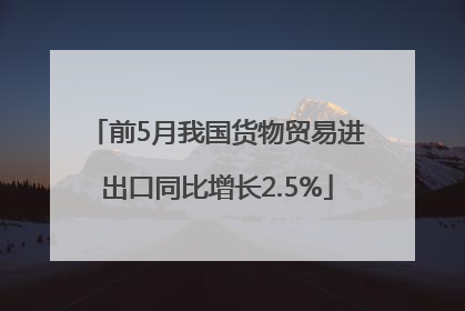 前5月我国货物贸易进出口同比增长2.5%