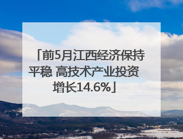 前5月江西经济保持平稳 高技术产业投资增长14.6%