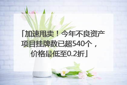 加速甩卖！今年不良资产项目挂牌数已超540个，价格最低至0.2折
