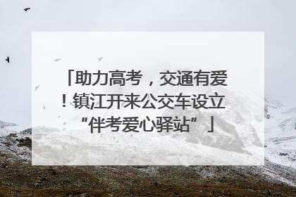 助力高考，交通有爱！镇江开来公交车设立“伴考爱心驿站”