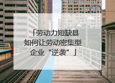 劳动力短缺县 如何让劳动密集型企业“逆袭”