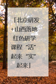 北京研发+山西落地 红色研学课程“活”起来“实”起来