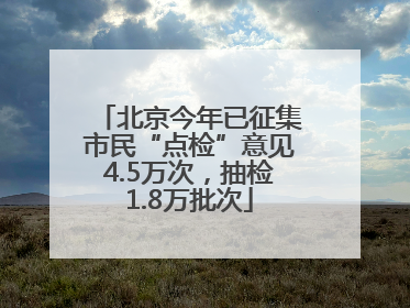 北京今年已征集市民“点检”意见4.5万次，抽检1.8万批次