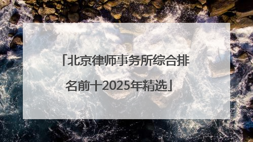 北京律师事务所综合排名前十2025年精选