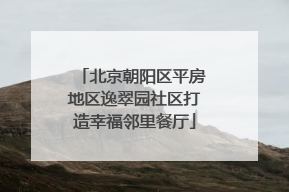北京朝阳区平房地区逸翠园社区打造幸福邻里餐厅